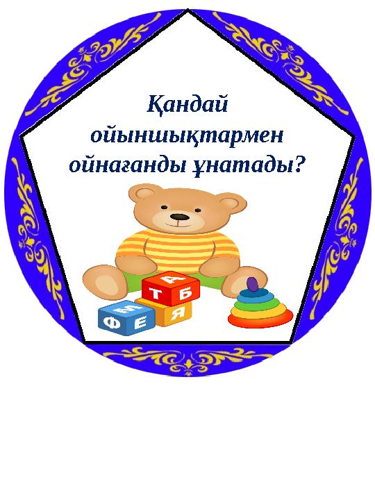 Қандай ойыншықтармен ойнағанды ұнатады?