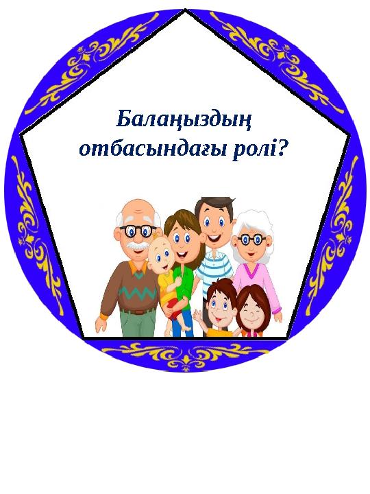 Балаңыздың отбасындағы ролі?