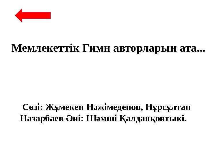 Мемлекеттік Гимн авторларын ата... Сөзі: Жұмекен Нәжімеденов, Нұрсұлтан Назарбаев Әні: Шәмші Қалдаяқовтыкі.