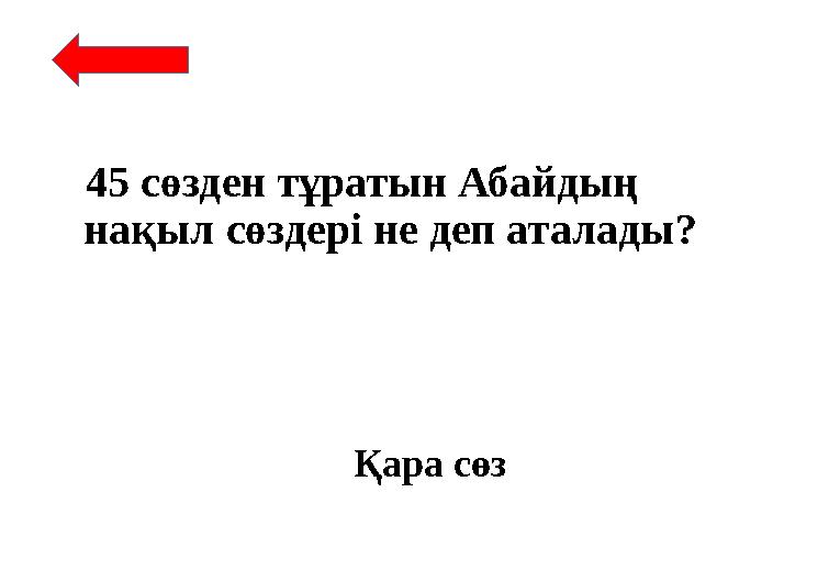 45 сөзден тұратын Абайдың нақыл сөздері не деп аталады? Қара сөз