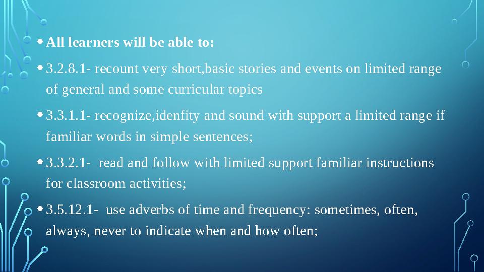 • All learners will be able to: • 3.2.8.1- recount very short,basic stories and events on limited range of general and some c