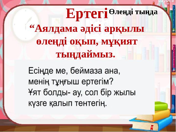 Өлеңді тыңда Ертегі “ Аялдама әдісі арқылы өлеңді оқып, мұқият тыңдаймыз.