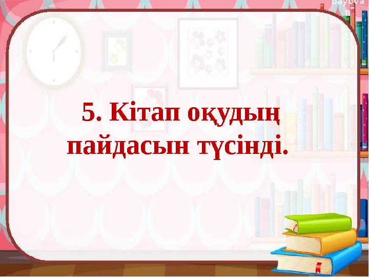 5. Кітап оқудың пайдасын түсінді.