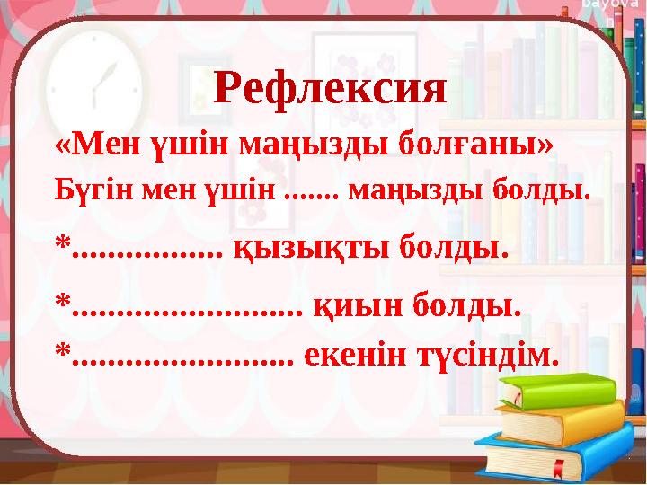 Рефлексия «Мен үшін маңызды болғаны» Бүгін мен үшін ....... маңызды болды. *................. қызықты болды. *................