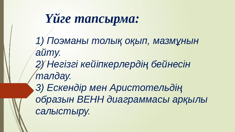 Үйге тапсырма: 1) Поэманы толық оқып, мазмұнын айту. 2) Негізгі кейіпкерлердің бейнесін талдау. 3) Ескендір мен Аристотельд