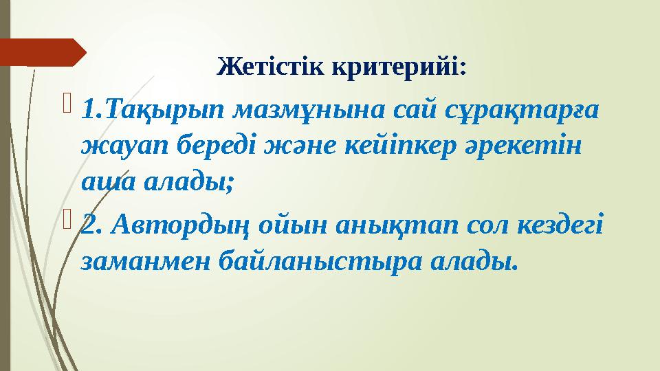 Жетістік критерийі:  1.Тақырып мазмұнына сай сұрақтарға жауап береді және кейіпкер әрекетін аша алады;  2. Автордың ойын аны