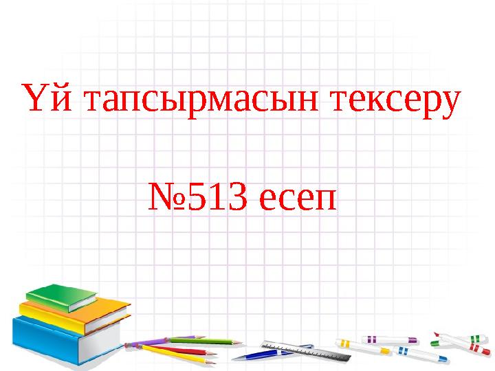 Үй тапсырмасын тексеру № 513 есеп