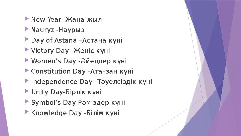  New Year- Жаңа жыл  Nauryz - Наурыз  Day of Astana – Астана күні  Victory Day - Жеңіс күні  Women’s Day - Әйелдер күн