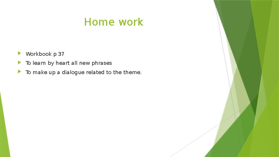 Home work  Workbook p 37  To learn by heart all new phrases  To make up a dialogue related to the theme.