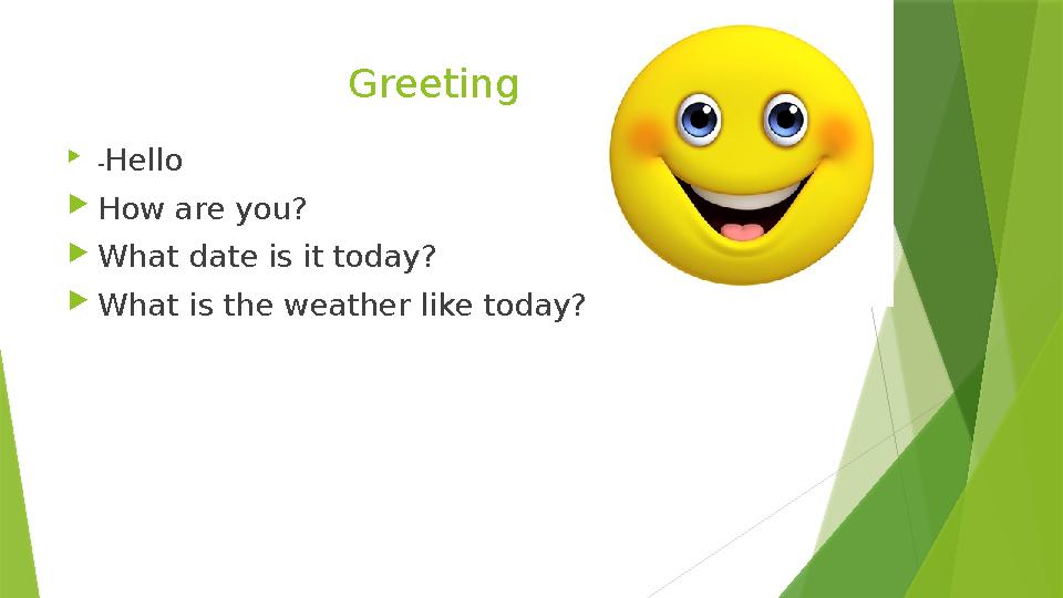 Greeting  - Hello  How are you?  What date is it today?  What is the weather like today?