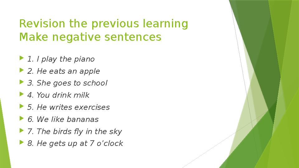 Revision the previous learning Make negative sentences  1. I play the piano  2. He eats an apple  3. She goes to school  4.