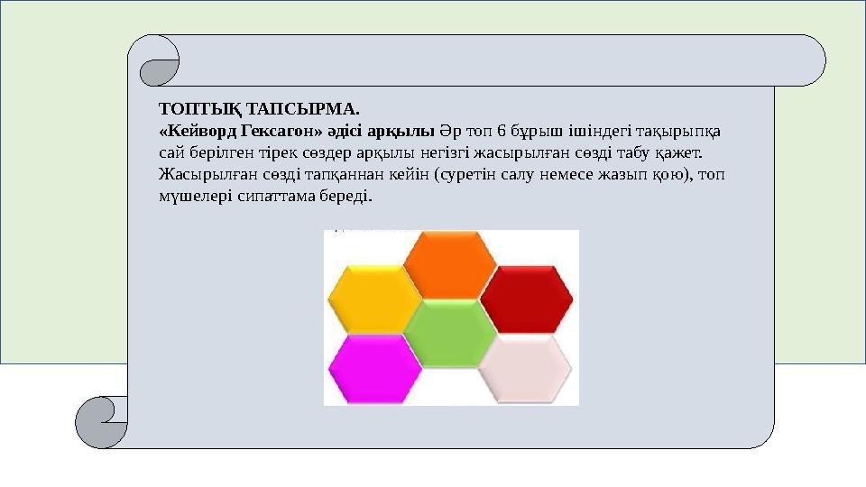 ТОПТЫҚ ТАПСЫРМА. «Кейворд Гексагон» әдісі арқылы Әр топ 6 бұрыш ішіндегі тақырыпқа сай берілген тірек сөздер арқылы негізгі ж