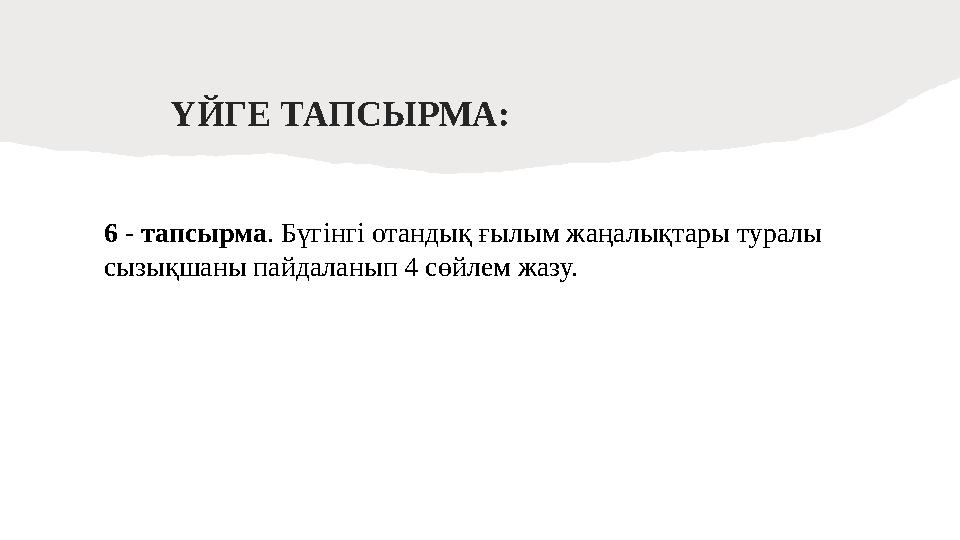 ҮЙГЕ ТАПСЫРМА: 6 - тапсырма . Бүгінгі отандық ғылым жаңалықтары туралы сызықшаны пайдаланып 4 сөйлем жазу.