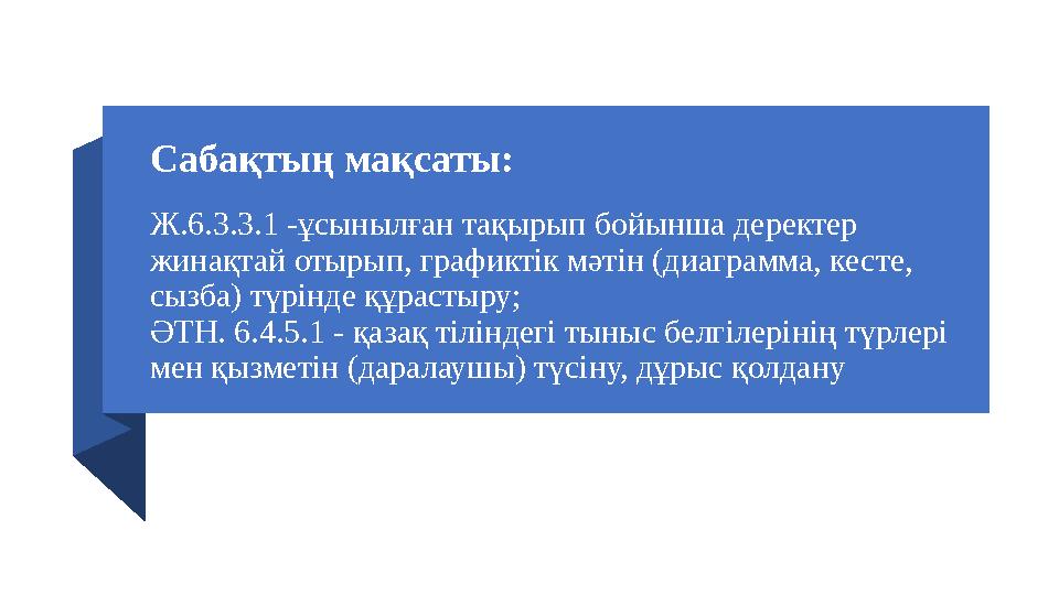 Сабақтың мақсаты: Ж.6.3.3.1 -ұсынылған тақырып бойынша деректер жинақтай отырып, графиктік мәтін (диаграмма, кесте, сызба) тү