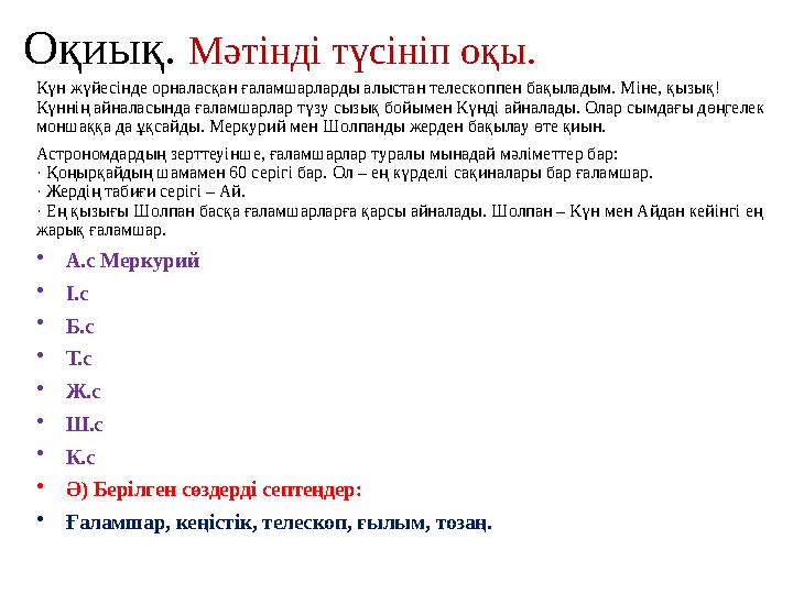 Оқиық. Мәтінді түсініп оқы. Күн жүйесінде орналасқан ғаламшарларды алыстан телескоппен бақыладым. Міне, қызық! Күннің айналас