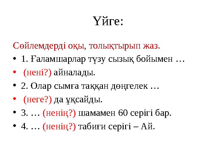 Үйге: Сөйлемдерді оқы, толықтырып жаз. • 1. Ғаламшарлар түзу сызық бойымен … • (нені?) айналады. • 2. Олар сымға таққан дөңге