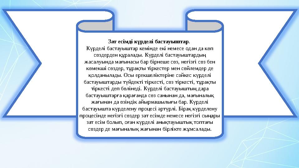 Зат есімді күрделі бастауыштар . Күрделі бастауыштар кемінде екі немесе одан да көп сөздерден құралады. Күрделі бастауыштардың