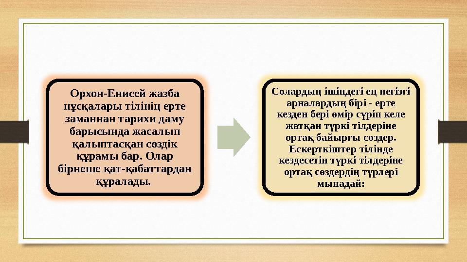 Орхон-Енисей жазба нұсқалары тілінің ерте заманнан тарихи даму барысында жасалып қалыптасқан сөздік құрамы бар. Олар бірне