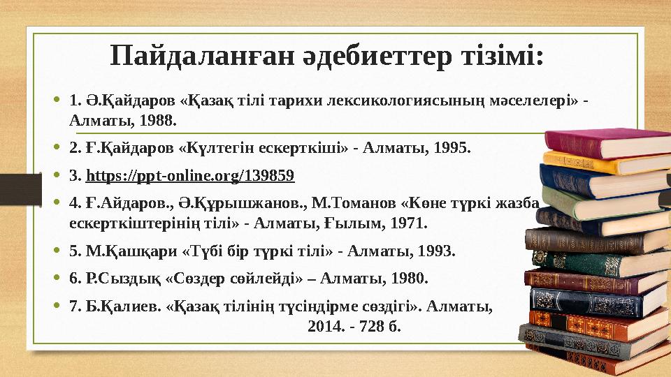 Пайдаланған әдебиеттер тізімі: • 1. Ә.Қайдаров «Қазақ тілі тарихи лексикологиясының мәселелері» - Алматы, 1988. • 2. Ғ.Қайдаров