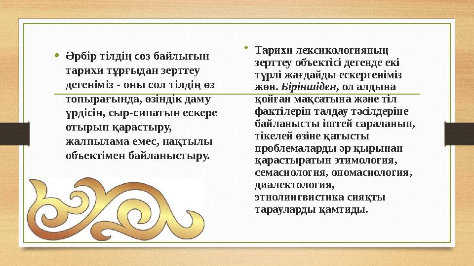 • Әрбір тілдің сөз байлығын тарихи тұрғыдан зерттеу дегеніміз - оны сол тілдің өз топырағында, өзіндік даму үрдісін, сыр-сип