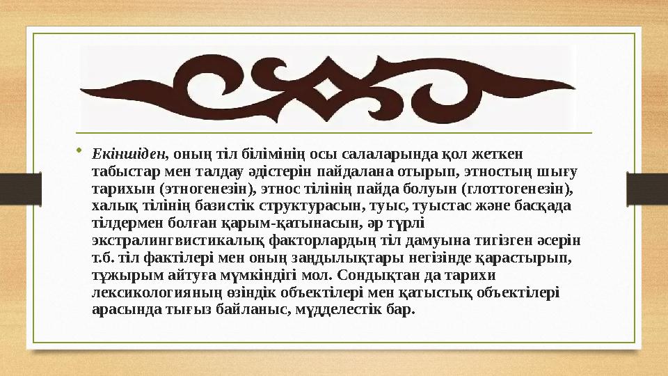 • Екіншіден, оның тіл білімінің осы салаларында қол жеткен табыстар мен талдау әдістерін пайдалана отырып, этностың шығу тари