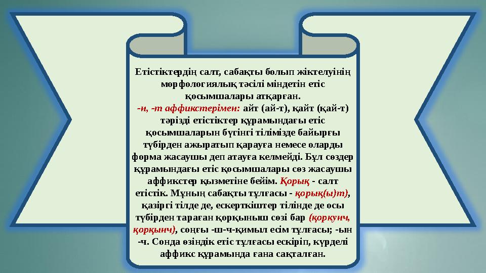 Етістіктердің салт, сабақты болып жіктелуінің морфологиялық тәсілі міндетін етіс қосымшалары атқарған. -н, -т аффикстерімен: