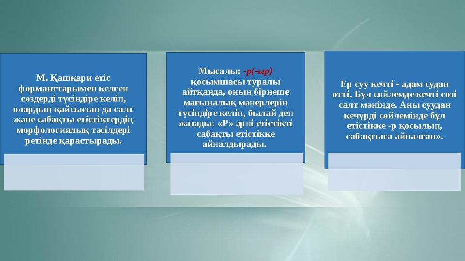 М. Қашқари етіс форманттарымен келген сөздерді түсіндіре келіп, олардың қайсысын да салт және сабақты етістіктердің морфоло