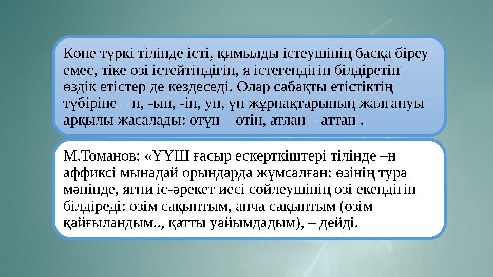 Көне түркі тілінде істі, қимылды істеушінің басқа біреу емес, тіке өзі істейтіндігін, я істегендігін білдіретін өздік етістер