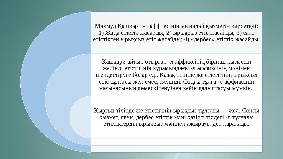 Махмуд Қашқари -л аффиксінің мынадай қызметін көрсетеді: 1) Жаңа етістік жасайды; 2) ырықсыз етіс жасайды; 3) салт етістіктен