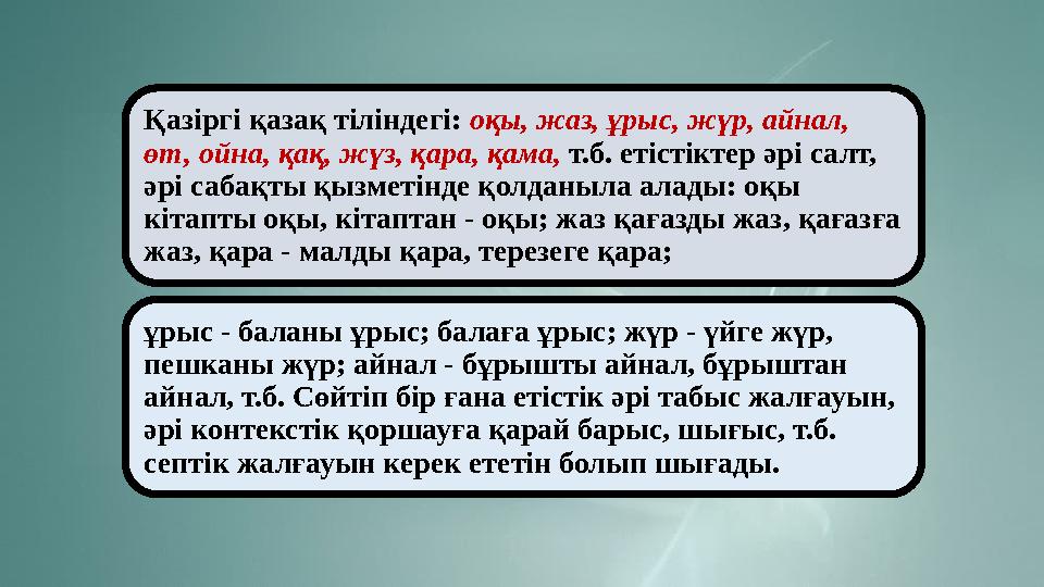 Қазіргі қазақ тіліндегі: оқы, жаз, ұрыс, жүр, айнал, өт, ойна, қақ, жүз, қара, қама, т.б. етістіктер әрі салт, әрі сабақты қ