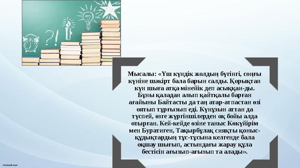 Мысалы: «Үш күндік жолдың бүгінгі, соңғы күніне шәкірт бала барын салды. Қорықтан күн шыға атқа мінейік деп асыққан-ды. Бұны