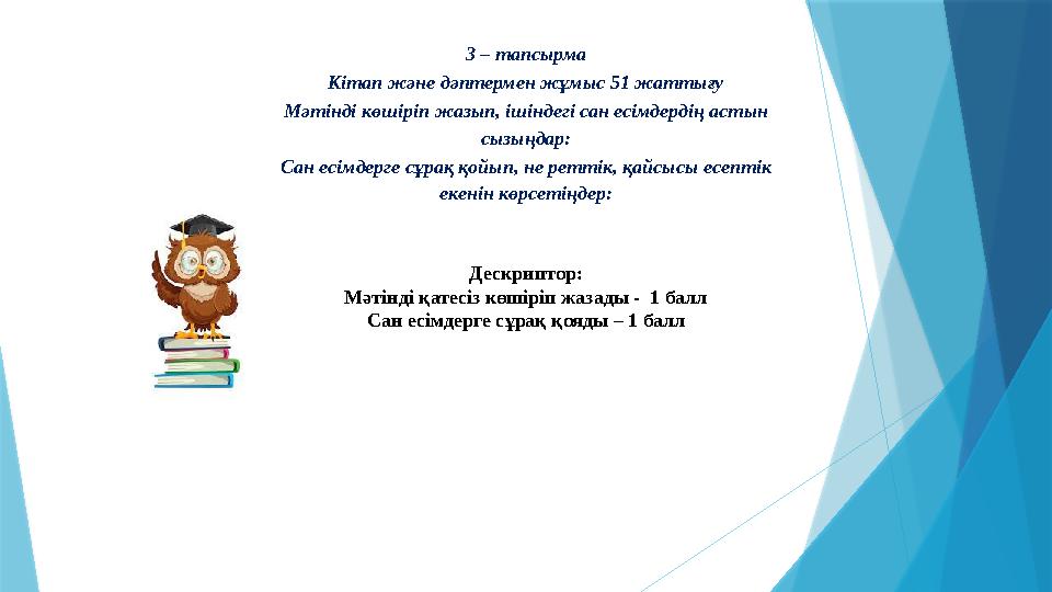 3 – тапсырма Кітап және дәптермен жұмыс 51 жаттығу Мәтінді көшіріп жазып, ішіндегі сан есімдердің астын сызыңдар: Сан есімдерге