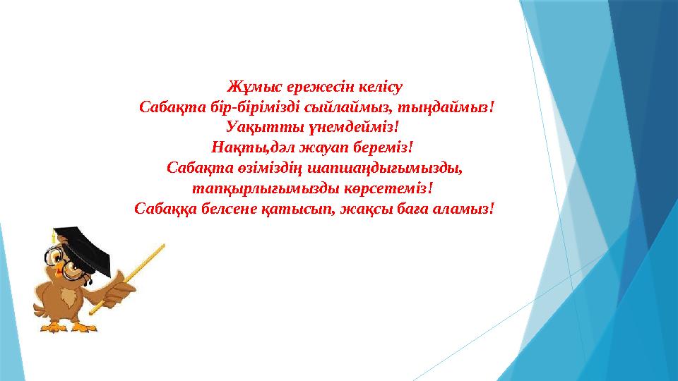 Жұмыс ережесін келісу Сабақта бір-бірімізді сыйлаймыз, тыңдаймыз! Уақытты үнемдейміз! Нақты,дәл жауап береміз! Сабақта өзім