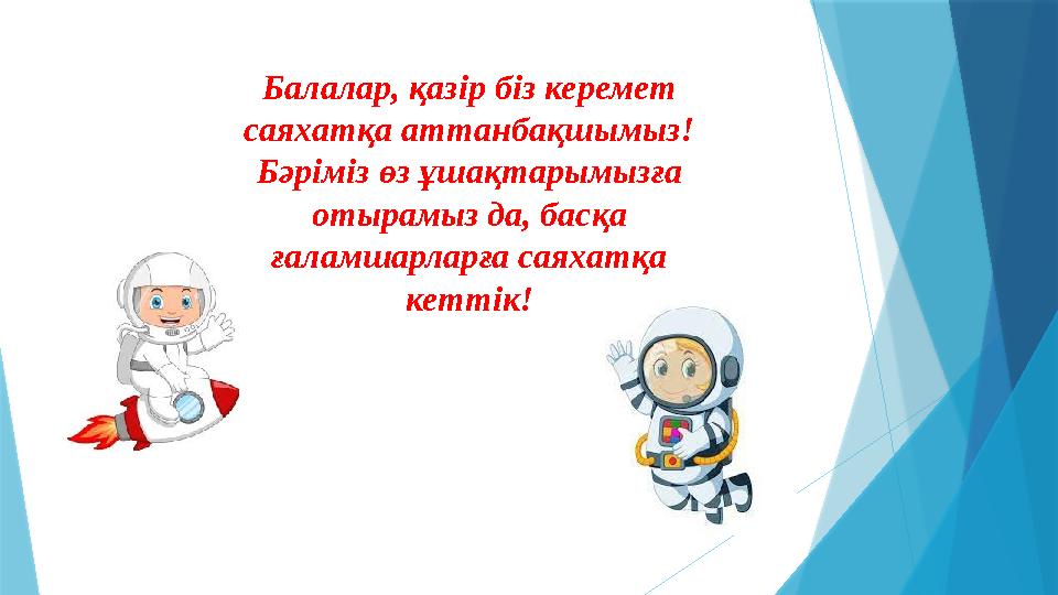 Балалар, қазір біз керемет саяхатқа аттанбақшымыз! Бәріміз өз ұшақтарымызға отырамыз да, басқа ғаламшарларға саяхатқа кетті
