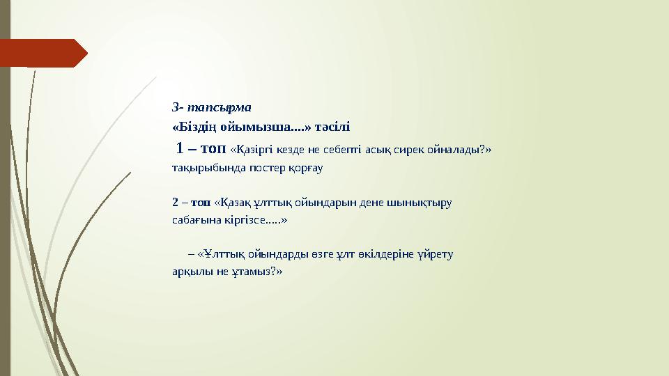 3- тапсырма «Біздің ойымызша....» тәсілі 1 – топ «Қазіргі кезде не себепті асық сирек ойналады?» тақырыбында постер қорғау