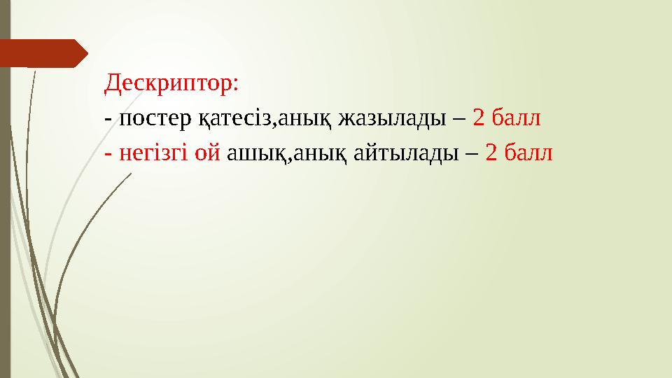 Дескриптор: - постер қатесіз,анық жазылады – 2 балл - негізгі ой ашық,анық айтылады – 2 балл