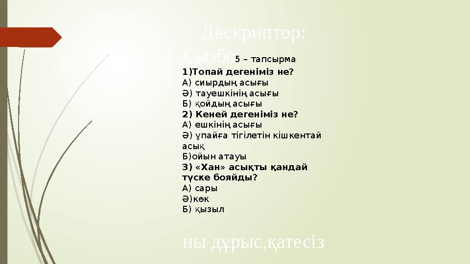 Дескриптор: Сызба 5 – тапсырма 1)Топай дегеніміз не? А) сиырдың асығы Ә) тауешкінің асығы Б) қойдың асығы 2) Кеней дегеніміз не?