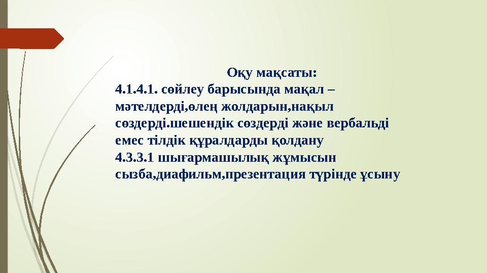 Оқу мақсаты: 4.1.4.1. сөйлеу барысында мақал – мәтелдерді,өлең жолдарын,нақыл сөздерді.шешендік сөздерді және вербальді ем