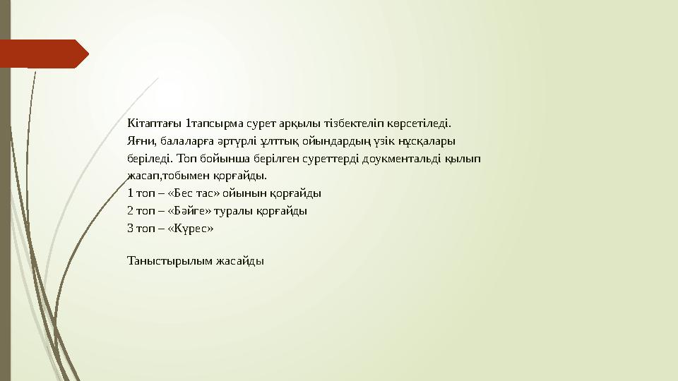 Кітаптағы 1тапсырма сурет арқылы тізбектеліп көрсетіледі. Яғни, балаларға әртүрлі ұлттық ойындардың үзік нұсқалары беріледі. То