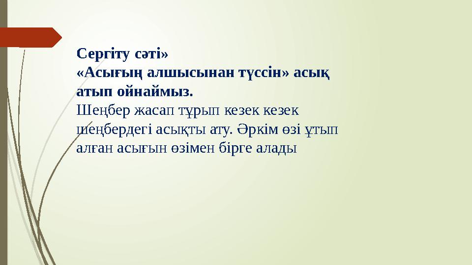 Сергіту сәті» «Асығың алшысынан түссін» асық атып ойнаймыз. Шеңбер жасап тұрып кезек кезек шеңбердегі асықты ату. Әркім өзі ұт