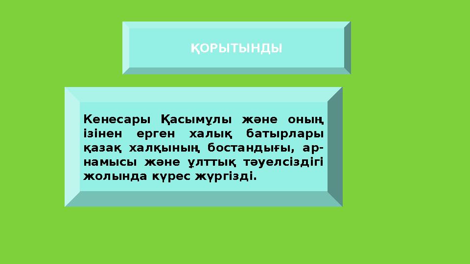 ҚОРЫТЫНДЫ Кенесары Қасымұлы және оның ізінен ерген халық батырлары қазақ халқының бостандығы, ар - намысы ж әне ұлт