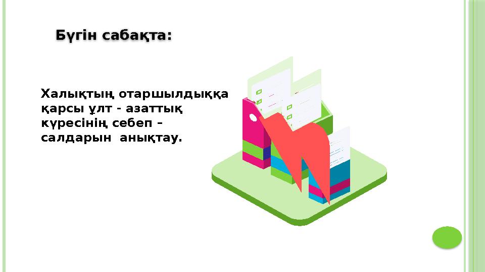 Халықтың отаршылдыққа қарсы ұлт - азатты қ күресінің себеп – салдарын анықтау. Бүгін сабақта: