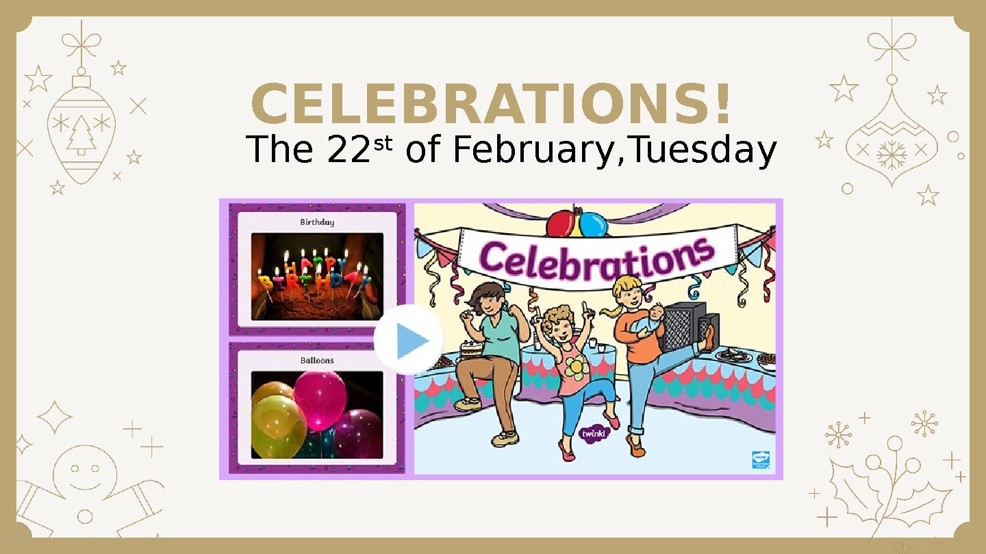 CELEBRATIONS! The 22 st of February,Tuesday