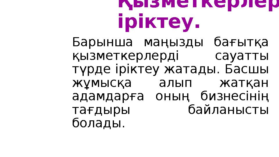 Қызметкерлерді іріктеу. Барынша маңызды бағытқа қызметкерлерді сауатты түрде іріктеу жатады. Басшы жұмысқа алып ж