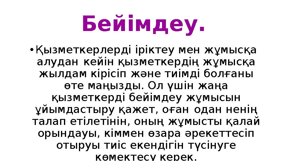 Бейімдеу. • Қызметкерлерді іріктеу мен жұмысқа алудан кейін қызметкердің жұмысқа жылдам кірісіп және тиімді болғаны