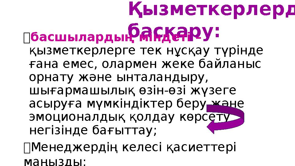 Қызметкерлерді басқару:  басшылардың міндеті – қызметкерлерге тек нұсқау түрінде ғана емес, олармен жеке