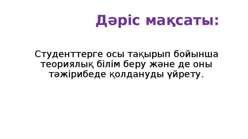 Дәріс мақсаты: Студенттерге осы тақырып бойынша теориялық білім беру және де оны тәжірибеде қолдануды үйрету.