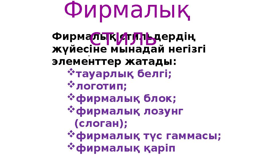 . Фирмалық стильдердің жүйесіне мынадай негізгі элементтер жатады:  т ауарлық белгі ;  логотип;  фирм алық блок;  фирм