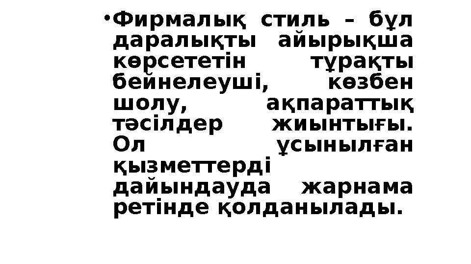 • Фирмалық стиль – бұл даралықты айырықша көрсететін тұрақты бейнелеуші, көзбен шолу, ақпараттық тәсілдер жиынтығы.