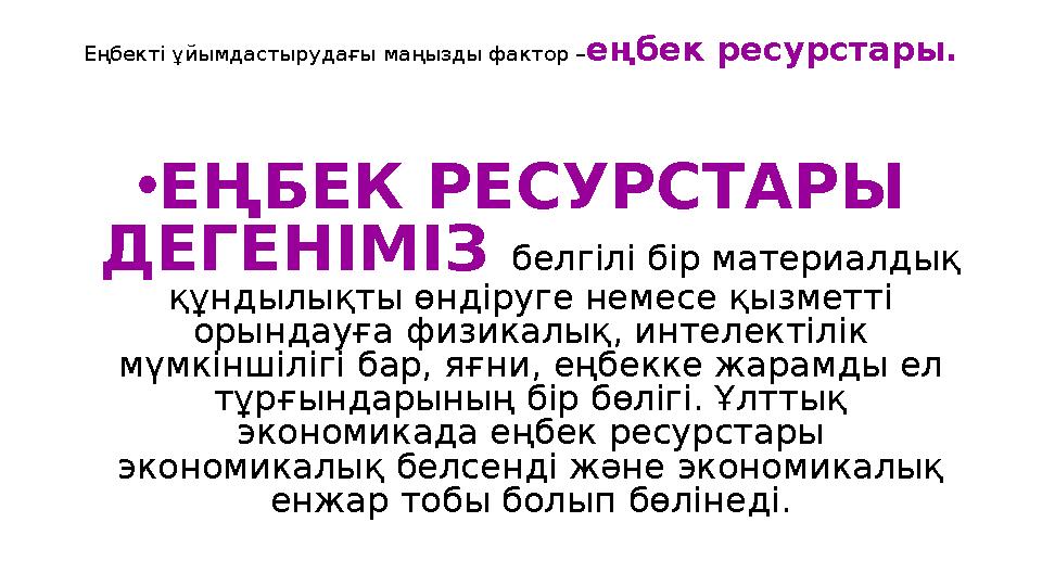 Еңбекті ұйымдастырудағы маңызды фактор – еңбек ресурстары. • ЕҢБЕК РЕСУРСТАРЫ ДЕГЕНІМІЗ белгілі бір материалдық